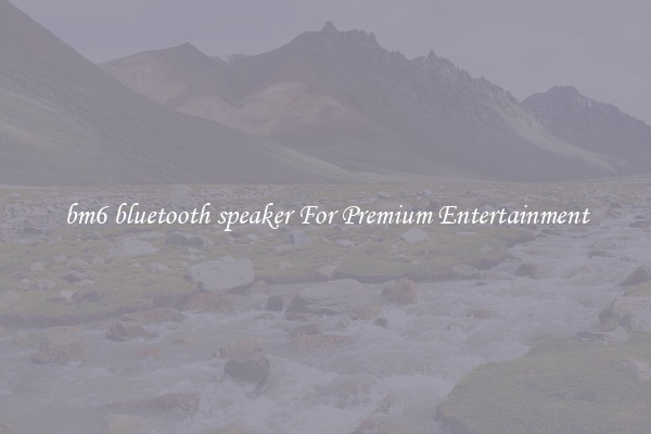bm6 bluetooth speaker For Premium Entertainment
