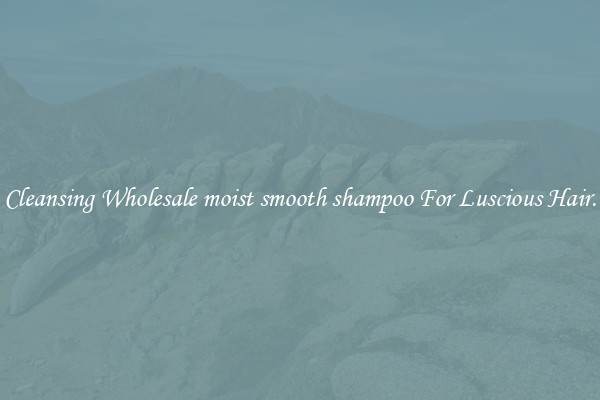 Cleansing Wholesale moist smooth shampoo For Luscious Hair.