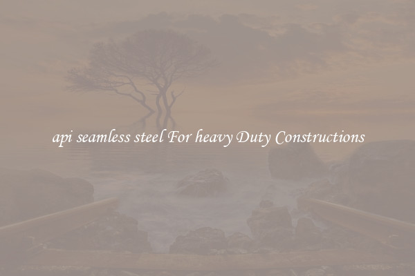 api seamless steel For heavy Duty Constructions