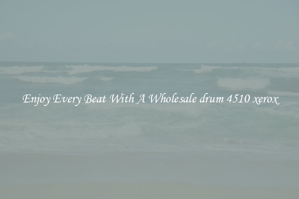 Enjoy Every Beat With A Wholesale drum 4510 xerox