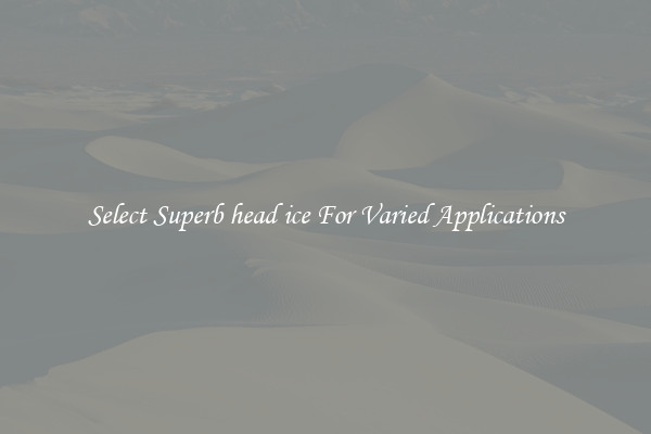 Select Superb head ice For Varied Applications