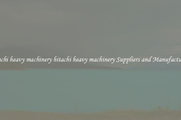 hitachi heavy machinery hitachi heavy machinery Suppliers and Manufacturers