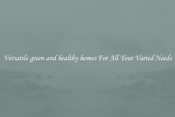 Versatile green and healthy homes For All Your Varied Needs