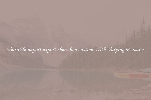 Versatile import export shenzhen custom With Varying Features