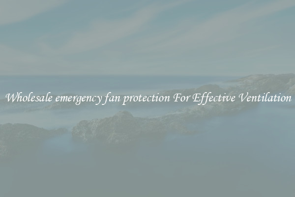 Wholesale emergency fan protection For Effective Ventilation