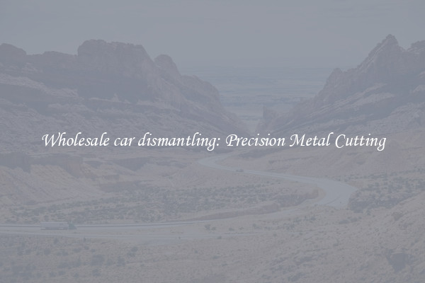 Wholesale car dismantling: Precision Metal Cutting