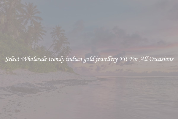Select Wholesale trendy indian gold jewellery Fit For All Occasions