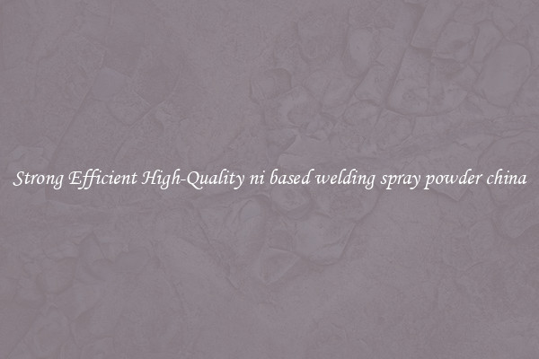 Strong Efficient High-Quality ni based welding spray powder china