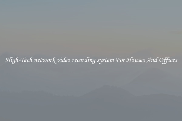 High-Tech network video recording system For Houses And Offices