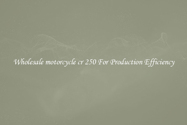 Wholesale motorcycle cr 250 For Production Efficiency