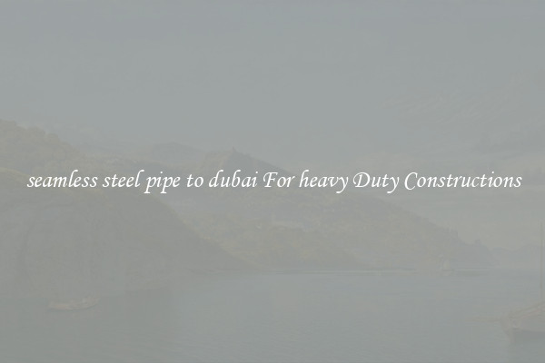 seamless steel pipe to dubai For heavy Duty Constructions