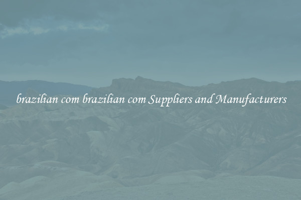 brazilian com brazilian com Suppliers and Manufacturers