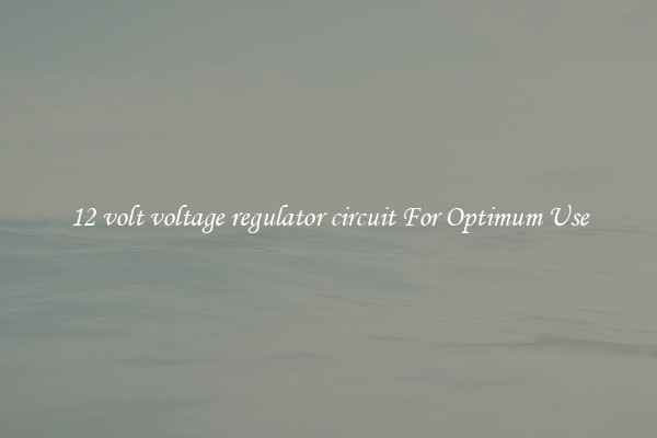 12 volt voltage regulator circuit For Optimum Use