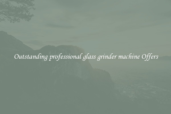 Outstanding professional glass grinder machine Offers