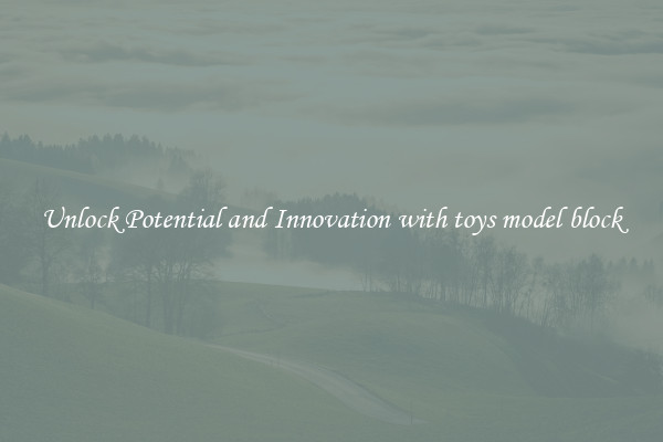 Unlock Potential and Innovation with toys model block