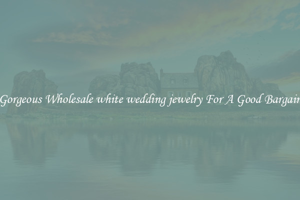 Gorgeous Wholesale white wedding jewelry For A Good Bargain