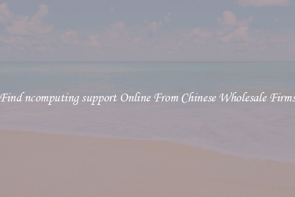 Find ncomputing support Online From Chinese Wholesale Firms