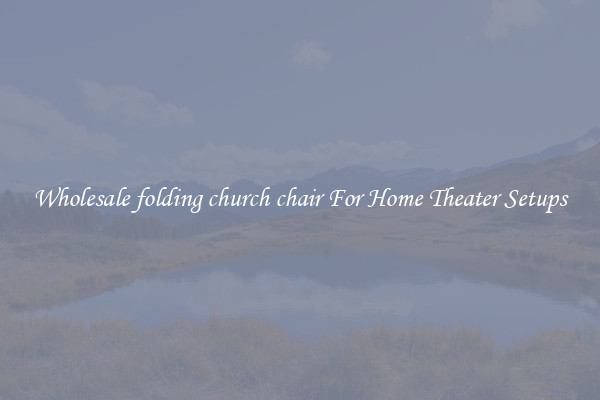 Wholesale folding church chair For Home Theater Setups