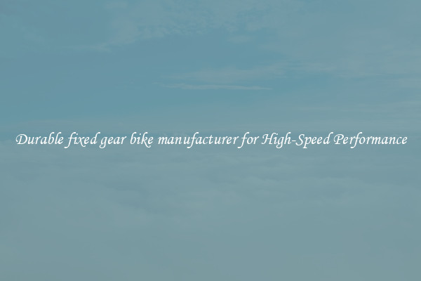Durable fixed gear bike manufacturer for High-Speed Performance